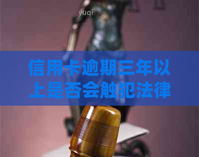 信用卡逾期三年以上是否会触犯法律？如何处理逾期信用卡以避免刑事责任？