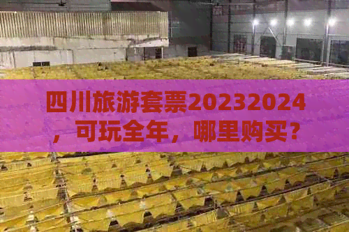 四川旅游套票20232024，可玩全年，哪里购买？