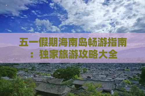 五一假期海南岛畅游指南：独家旅游攻略大全