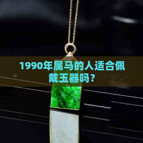 1990年属马的人适合佩戴玉器吗？