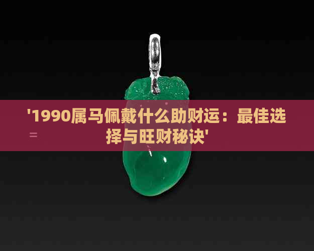 '1990属马佩戴什么助财运：更佳选择与旺财秘诀'