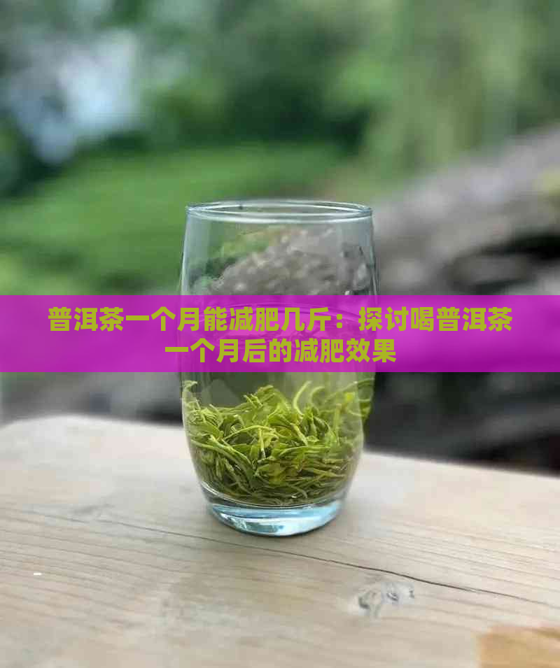 普洱茶一个月能减肥几斤：探讨喝普洱茶一个月后的减肥效果