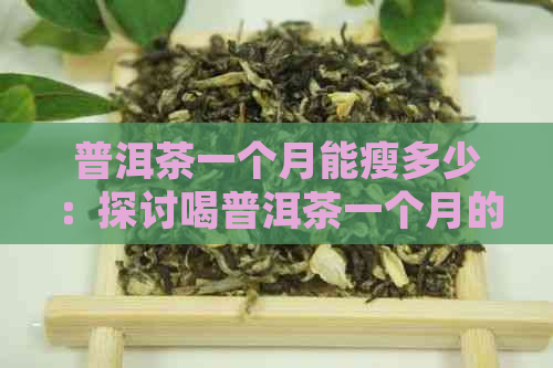 普洱茶一个月能瘦多少：探讨喝普洱茶一个月的减肥效果