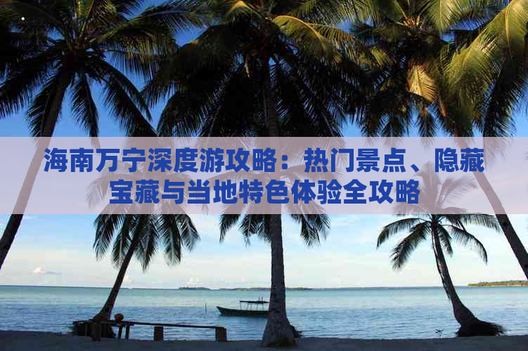 海南万宁深度游攻略：热门景点、隐藏宝藏与当地特色体验全攻略