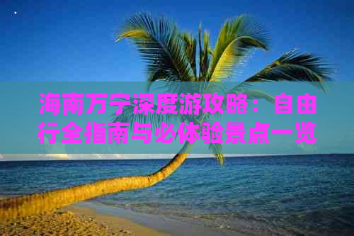 海南万宁深度游攻略：自由行全指南与必体验景点一览