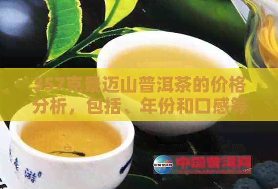 357克景迈山普洱茶的价格分析，包括、年份和口感等因素