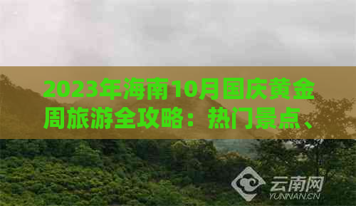 2023年海南10月国庆黄金周旅游全攻略：热门景点、美食、住宿及活动推荐