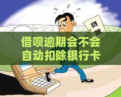 借呗逾期会不会自动扣除银行卡的钱？