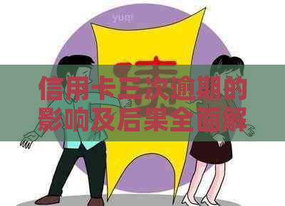 信用卡三次逾期的影响及后果全面解析：如何避免信用危机？