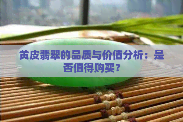 黄皮翡翠的品质与价值分析：是否值得购买？