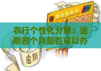 农行个性化分期：逾期四个月是否可以办理？办理流程及条件详解