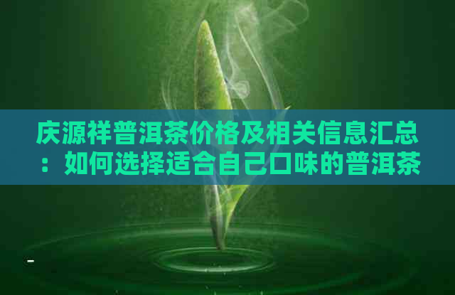 庆源祥普洱茶价格及相关信息汇总：如何选择适合自己口味的普洱茶？