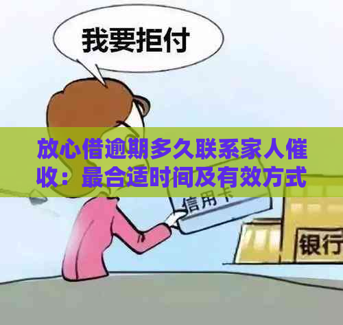 放心借逾期多久联系家人：最合适时间及有效方式，会不会被上门？