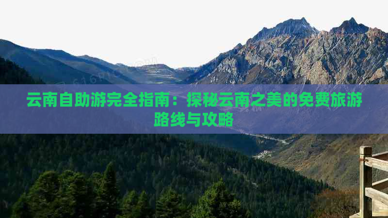 云南自助游完全指南：探秘云南之美的免费旅游路线与攻略