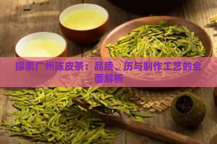 探索广州陈皮茶：品质、历与制作工艺的全面解析