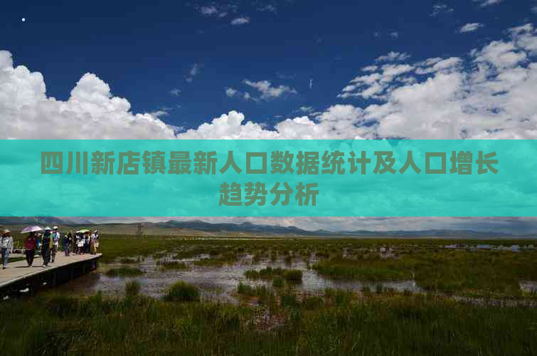 四川新店镇最新人口数据统计及人口增长趋势分析