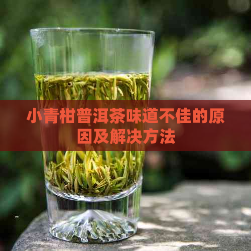 小青柑普洱茶味道不佳的原因及解决方法