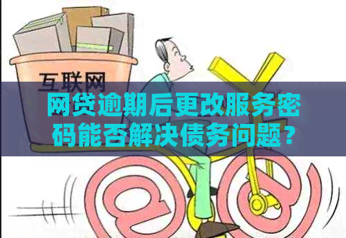 网贷逾期后更改服务密码能否解决债务问题？