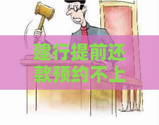 建行提前还款预约不上怎么办