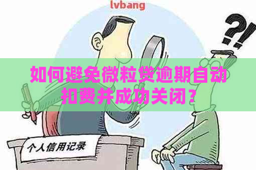 如何避免微粒贷逾期自动扣费并成功关闭？