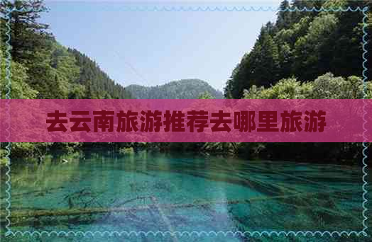 去云南旅游推荐去哪里旅游