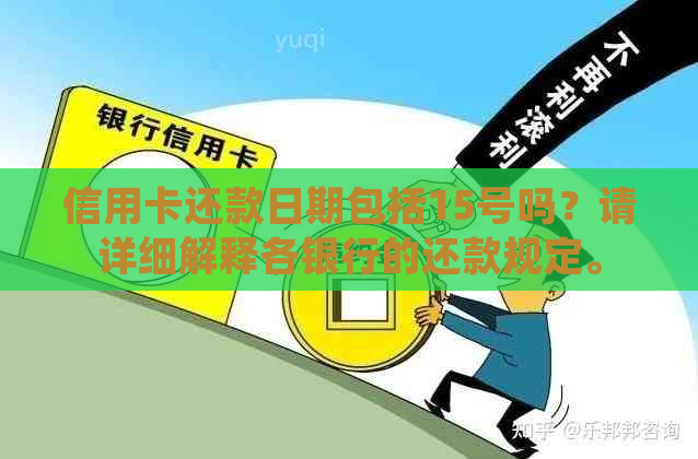 信用卡还款日期包括15号吗？请详细解释各银行的还款规定。