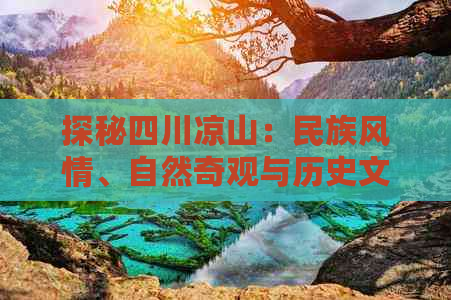 探秘四川凉山：民族风情、自然奇观与历史文化一站式深度游指南