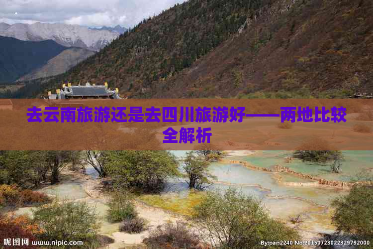 去云南旅游还是去四川旅游好——两地比较全解析