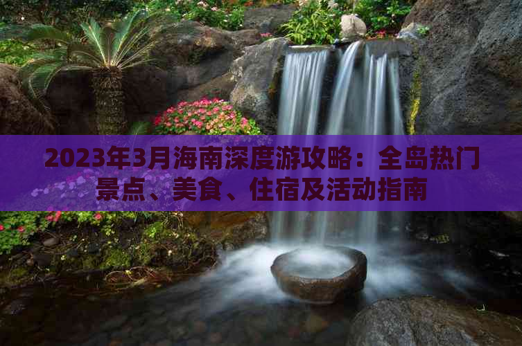 2023年3月海南深度游攻略：全岛热门景点、美食、住宿及活动指南