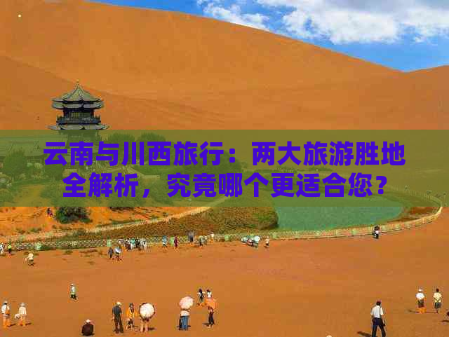 云南与川西旅行：两大旅游胜地全解析，究竟哪个更适合您？