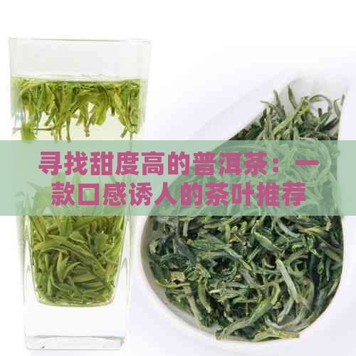 寻找甜度高的普洱茶：一款口感诱人的茶叶推荐