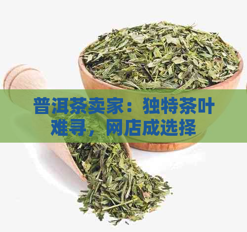 普洱茶卖家：独特茶叶难寻，网店成选择