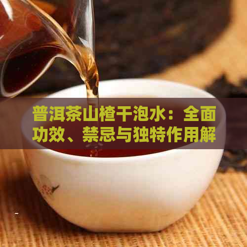 普洱茶山楂干泡水：全面功效、禁忌与独特作用解析