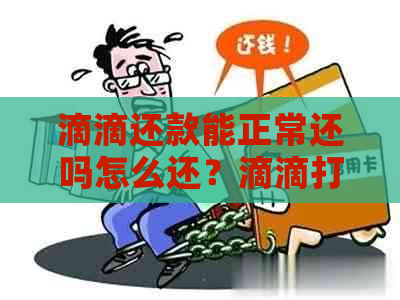 滴滴还款能正常还吗怎么还？滴滴打车还款后还能贷出来吗？