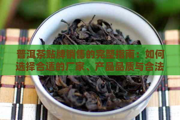 普洱茶贴牌销售的完整指南：如何选择合适的厂家、产品品质与合法销售策略