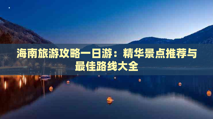 海南旅游攻略一日游：精华景点推荐与更佳路线大全