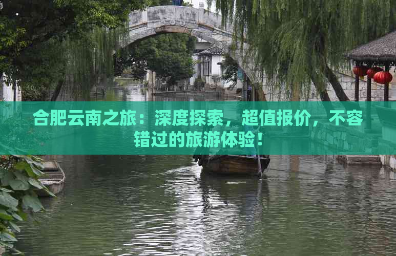 合肥云南之旅：深度探索，超值报价，不容错过的旅游体验！