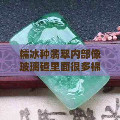 糯冰种翡翠内部像玻璃碴里面很多棉