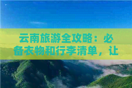 云南旅游全攻略：必备衣物和行李清单，让您的行程更加顺利舒适