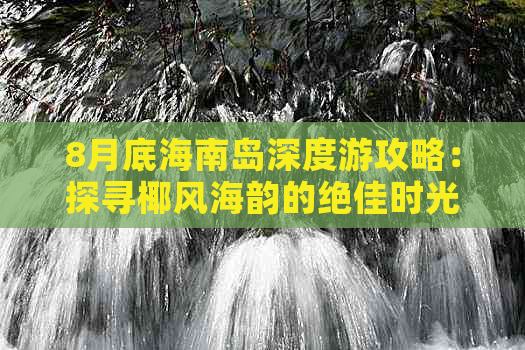 8月底海南岛深度游攻略：探寻椰风海韵的绝佳时光