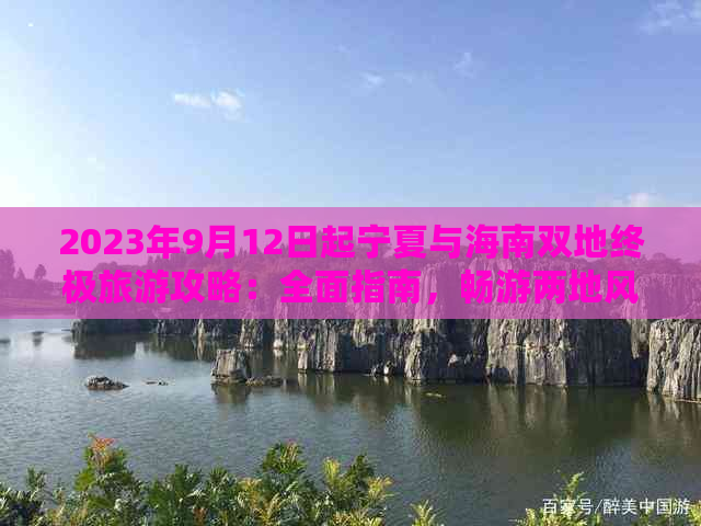 2023年9月12日起宁夏与海南双地终极旅游攻略：全面指南，畅游两地风情