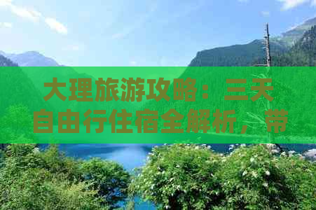 大理旅游攻略：三天自由行住宿全解析，带你体验洱海风情