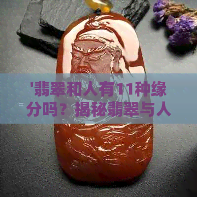 '翡翠和人有11种缘分吗？揭秘翡翠与人的神秘关联'