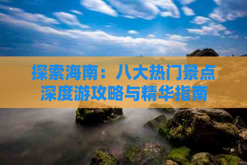 探索海南：八大热门景点深度游攻略与精华指南