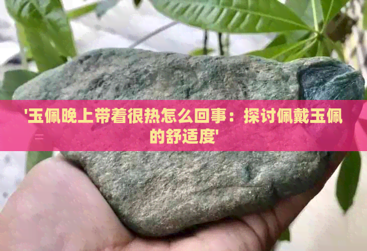 '玉佩晚上带着很热怎么回事：探讨佩戴玉佩的舒适度'