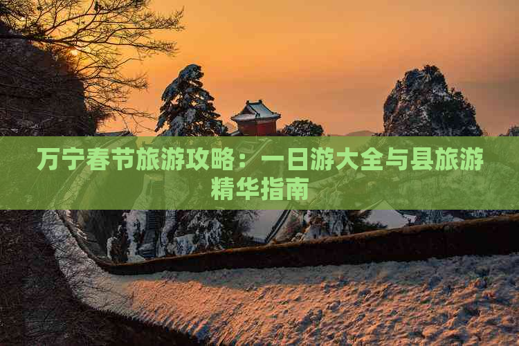 万宁春节旅游攻略：一日游大全与县旅游精华指南