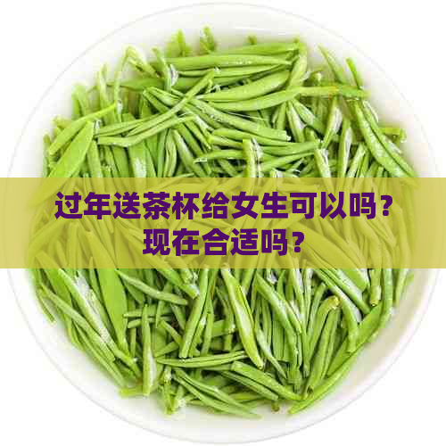 过年送茶杯给女生可以吗？现在合适吗？