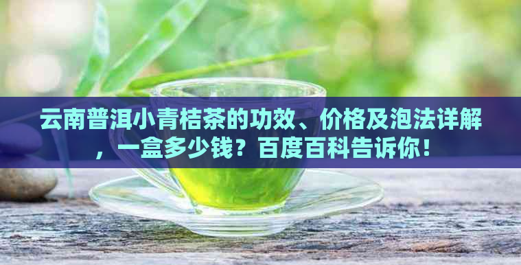 云南普洱小青桔茶的功效、价格及泡法详解，一盒多少钱？百度百科告诉你！