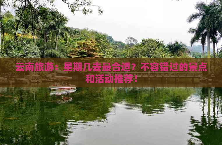 云南旅游：星期几去最合适？不容错过的景点和活动推荐！