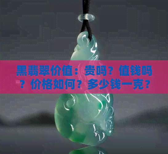 黑翡翠价值：贵吗？值钱吗？价格如何？多少钱一克？